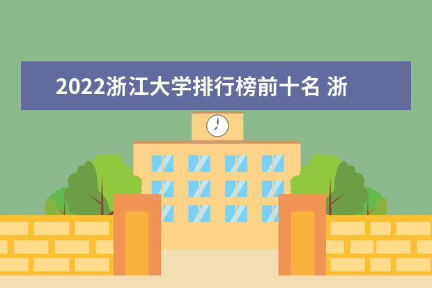 2022浙江大學排行榜前十名 浙江大學排名前十大學名單
