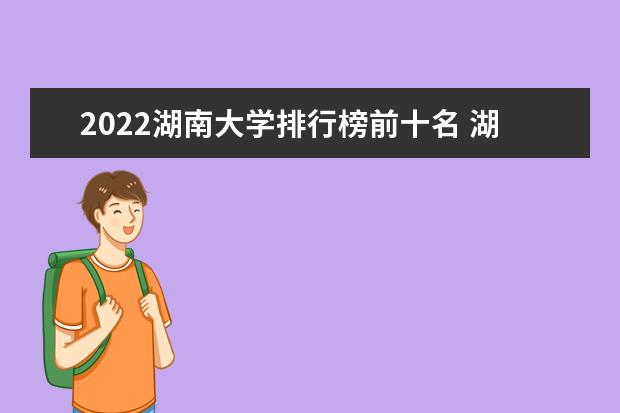 2022湖南大學排行榜前十名 湖南大學排名前十大學名單