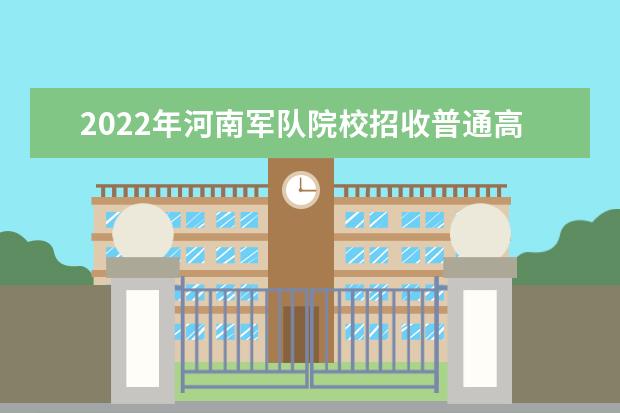 2022年河南軍隊院校招收普通高中畢業生政治考核工作通知