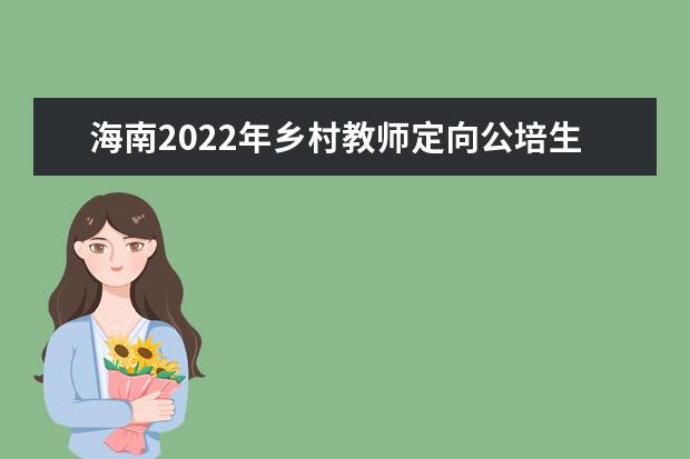 海南2022年鄉(xiāng)村教師定向公培生招生計(jì)劃出爐