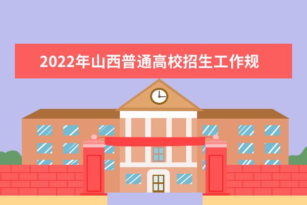 2022年山西普通高校招生工作規定
