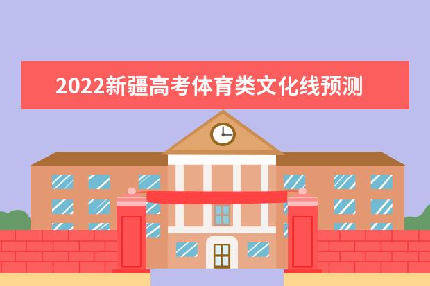 2022新疆高考體育類文化線預(yù)測(cè)