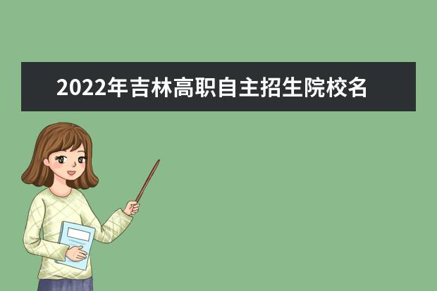 2022年吉林高職自主招生院校名單 自招學校排名