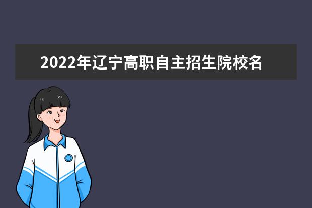 2022年遼寧高職自主招生院校名單 自招學校排名