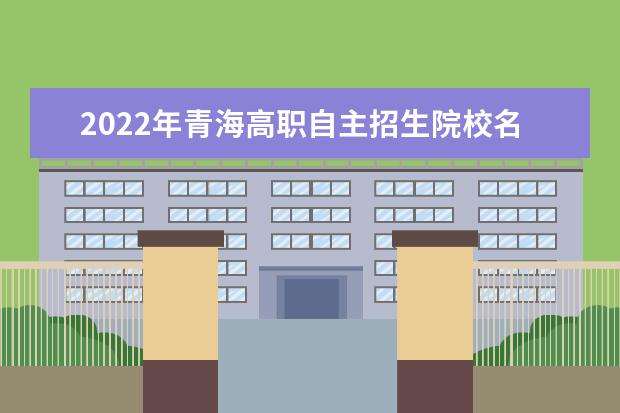 2022年青海高職自主招生院校名單 自招學校排名