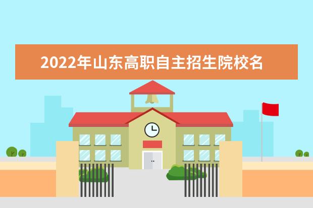 2022年山東高職自主招生院校名單 自招學校排名