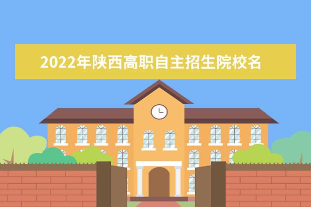 2022年陜西高職自主招生院校名單 自招學校排名