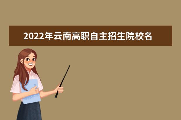 2022年云南高職自主招生院校名單 自招學校排名