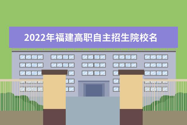 2022年福建高職自主招生院校名單 自招學校排名