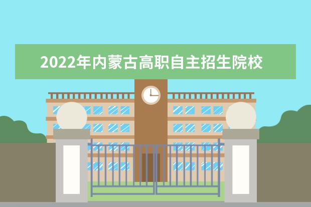 2022年內蒙古高職自主招生院校名單 自招學校排名