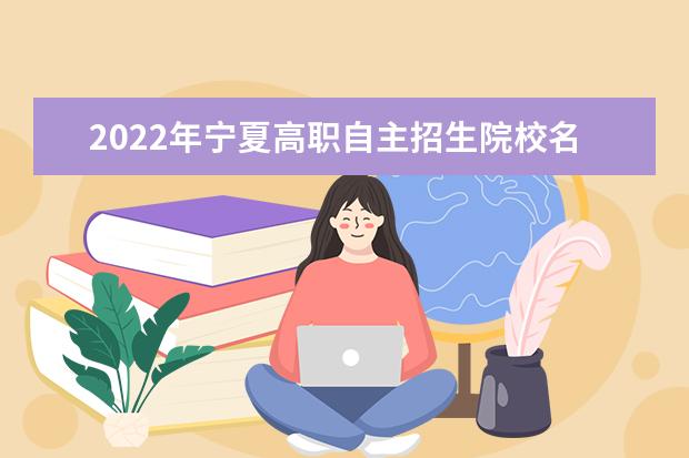 2022年寧夏高職自主招生院校名單 自招學校排名