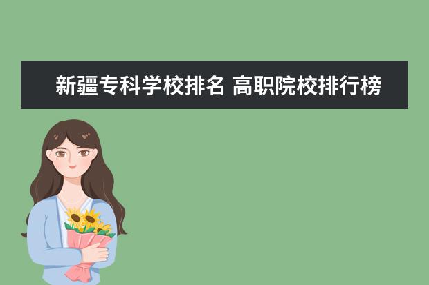 新疆專(zhuān)科學(xué)校排名 高職院校排行榜