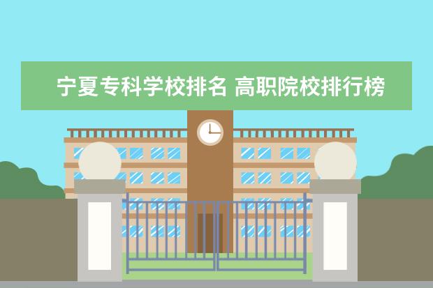 寧夏專(zhuān)科學(xué)校排名 高職院校排行榜
