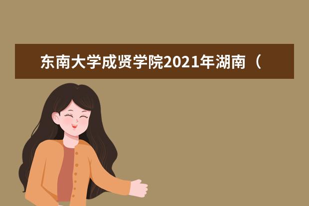 東南大學成賢學院2021年湖南(物理)錄取分數線