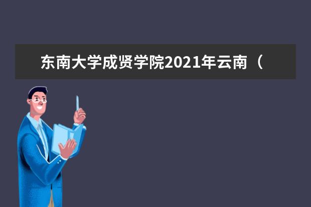 東南大學成賢學院2021年云南(文科)錄取分數線