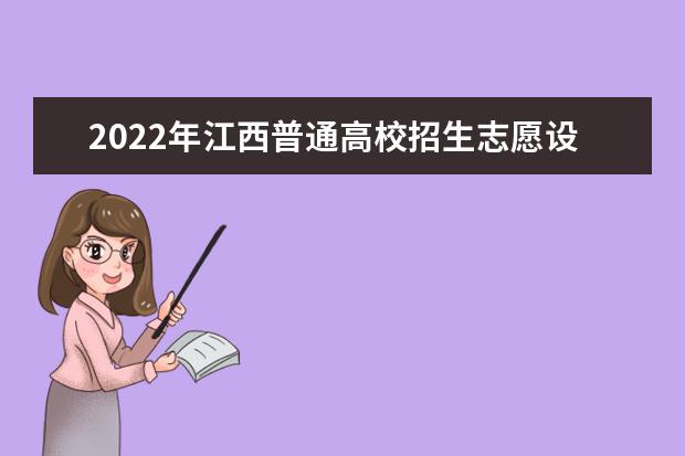 2022年江西普通高校招生志愿設置、填報時間及投檔次序