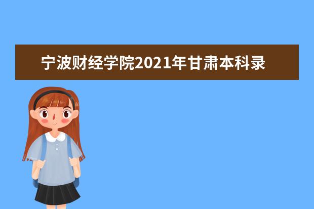 寧波財經學院2021年甘肅本科錄取分數線