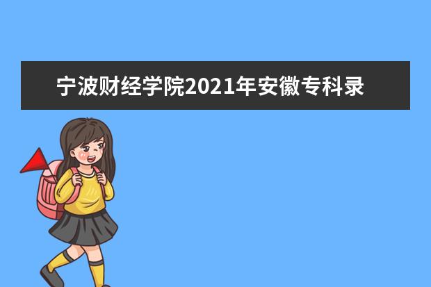 寧波財經學院2021年安徽專科錄取分數線