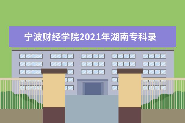 寧波財經學院2021年湖南專科錄取分數線