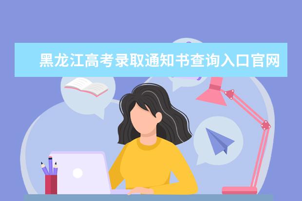 黑龍江高考錄取通知書查詢入口官網 錄取通知書發放時間
