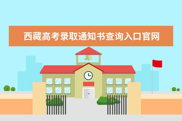 西藏高考錄取通知書查詢?nèi)肟诠倬W(wǎng) 錄取通知書發(fā)放時間