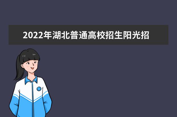 2022年湖北普通高校招生陽光招生問答