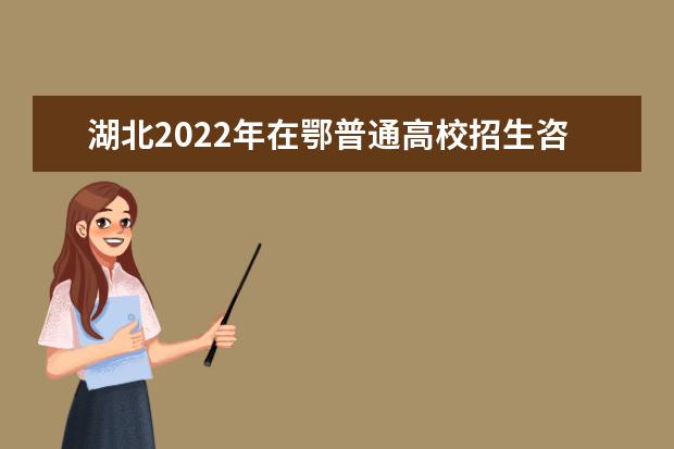 湖北2022年在鄂普通高校招生咨詢接待聯系方式