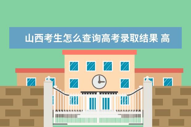 山西考生怎么查詢高考錄取結果 高考錄取結果查詢入口