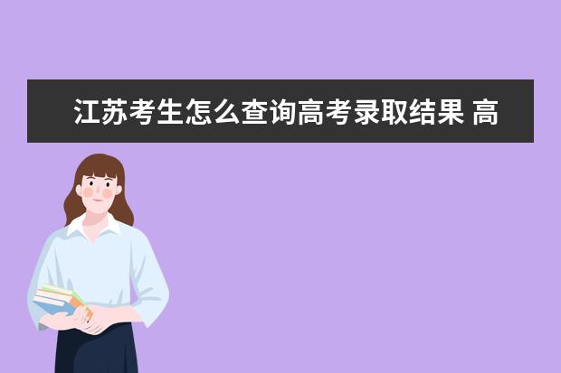 江蘇考生怎么查詢高考錄取結果 高考錄取結果查詢入口
