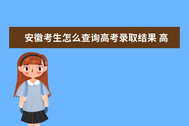 安徽考生怎么查詢高考錄取結果 高考錄取結果查詢入口