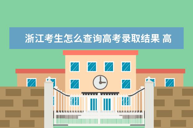 浙江考生怎么查詢高考錄取結果 高考錄取結果查詢入口