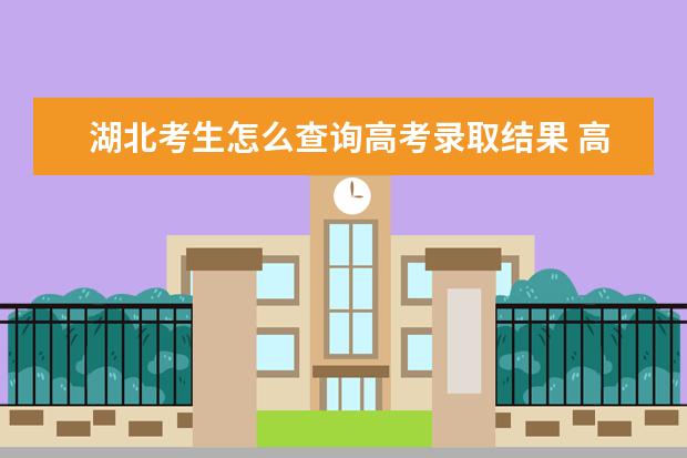 湖北考生怎么查詢高考錄取結果 高考錄取結果查詢入口