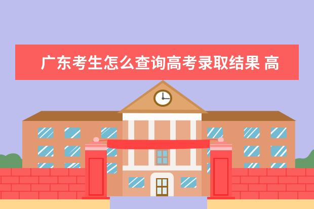 廣東考生怎么查詢高考錄取結果 高考錄取結果查詢入口