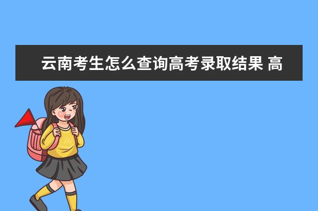 云南考生怎么查詢高考錄取結果 高考錄取結果查詢入口