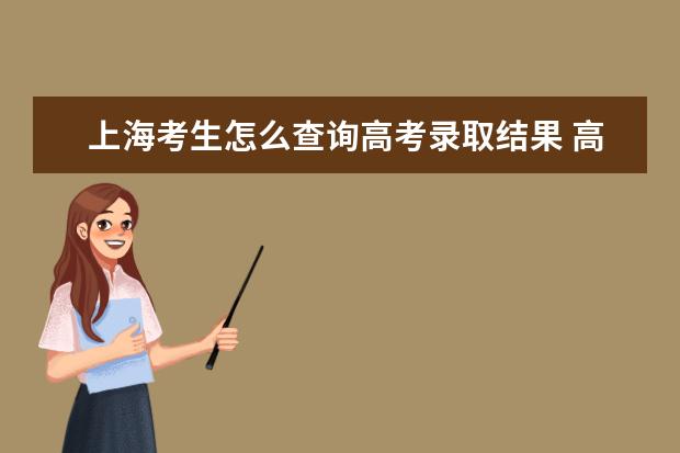 上海考生怎么查詢高考錄取結果 高考錄取結果查詢入口