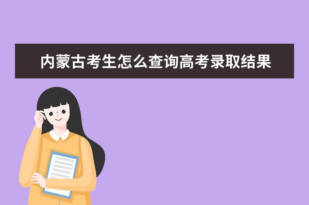內蒙古考生怎么查詢高考錄取結果 高考錄取結果查詢入口