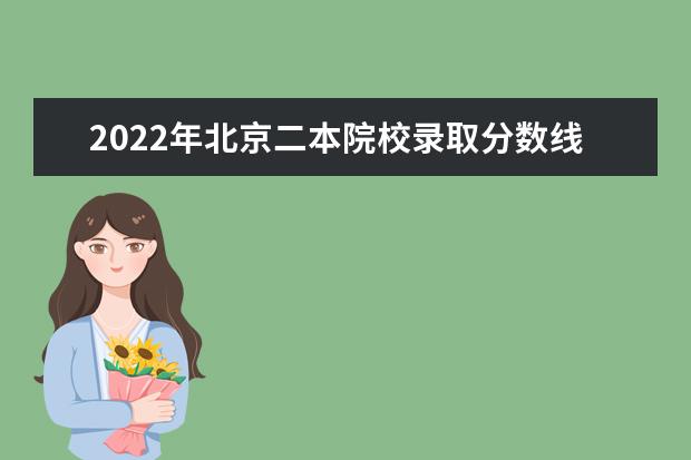 2022年北京二本院校錄取分?jǐn)?shù)線預(yù)測