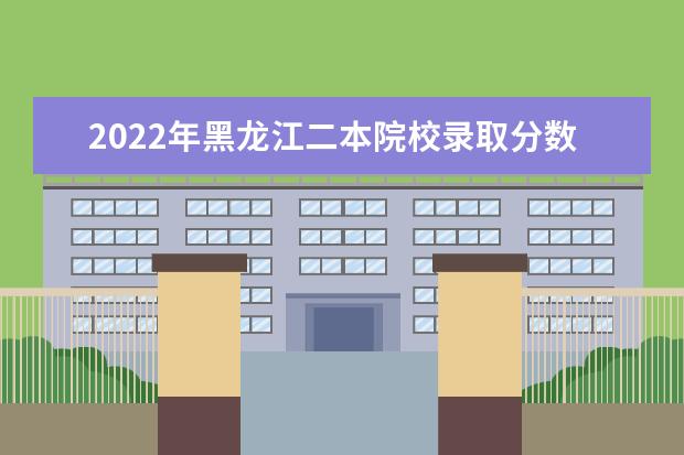 2022年黑龍江二本院校錄取分?jǐn)?shù)線預(yù)測