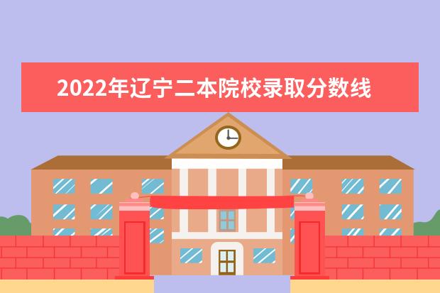 2022年遼寧二本院校錄取分?jǐn)?shù)線預(yù)測