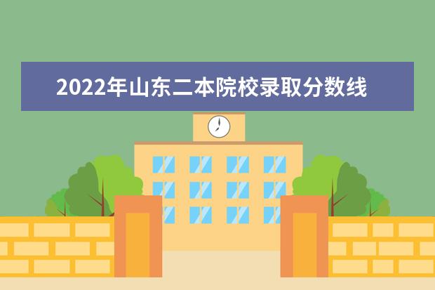 2022年山東二本院校錄取分?jǐn)?shù)線預(yù)測
