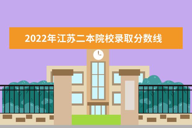 2022年江蘇二本院校錄取分?jǐn)?shù)線預(yù)測