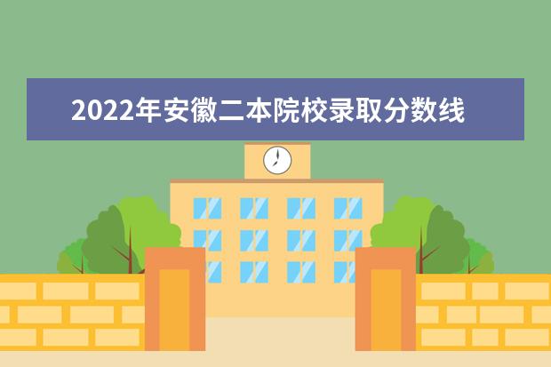 2022年安徽二本院校錄取分?jǐn)?shù)線預(yù)測