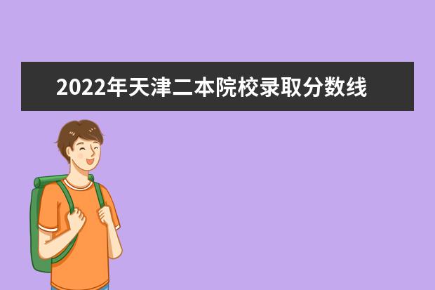 2022年天津二本院校錄取分?jǐn)?shù)線預(yù)測