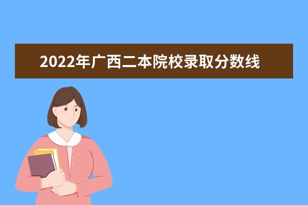 2022年廣西二本院校錄取分?jǐn)?shù)線預(yù)測