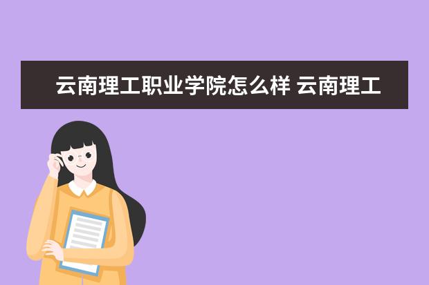 云南理工職業學院怎么樣 云南理工職業學院簡介