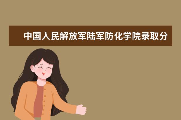 中國人民解放軍陸軍防化學院錄取分數線匯總