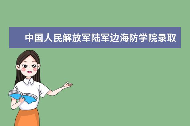 中國人民解放軍陸軍邊海防學院錄取分數(shù)線匯總