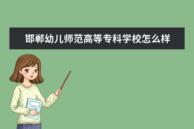 邯鄲幼兒師范高等專科學校怎么樣 邯鄲幼兒師范高等專科學校簡介