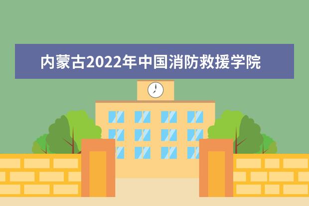 內蒙古2022年中國消防救援學院招收青年學生考核選拔公告