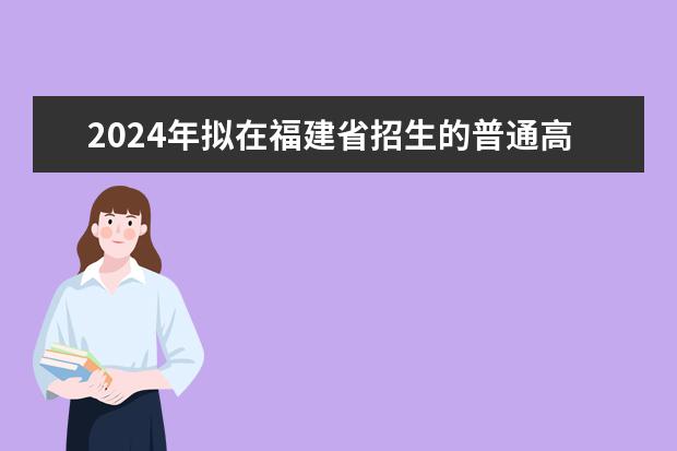 2024年擬在福建省招生的普通高校本科專業選考科目要求匯總表